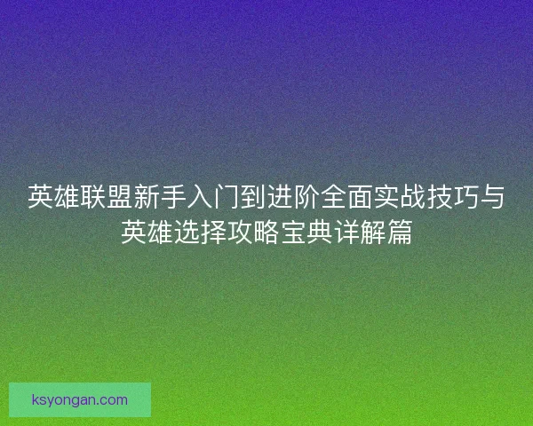 英雄联盟新手入门到进阶全面实战技巧与英雄选择攻略宝典详解篇